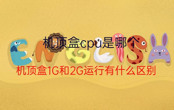 机顶盒cpu是哪个 机顶盒1G和2G运行有什么区别？